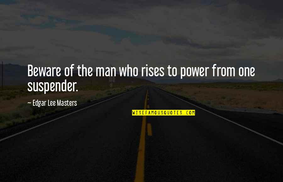 Suspender Quotes By Edgar Lee Masters: Beware of the man who rises to power