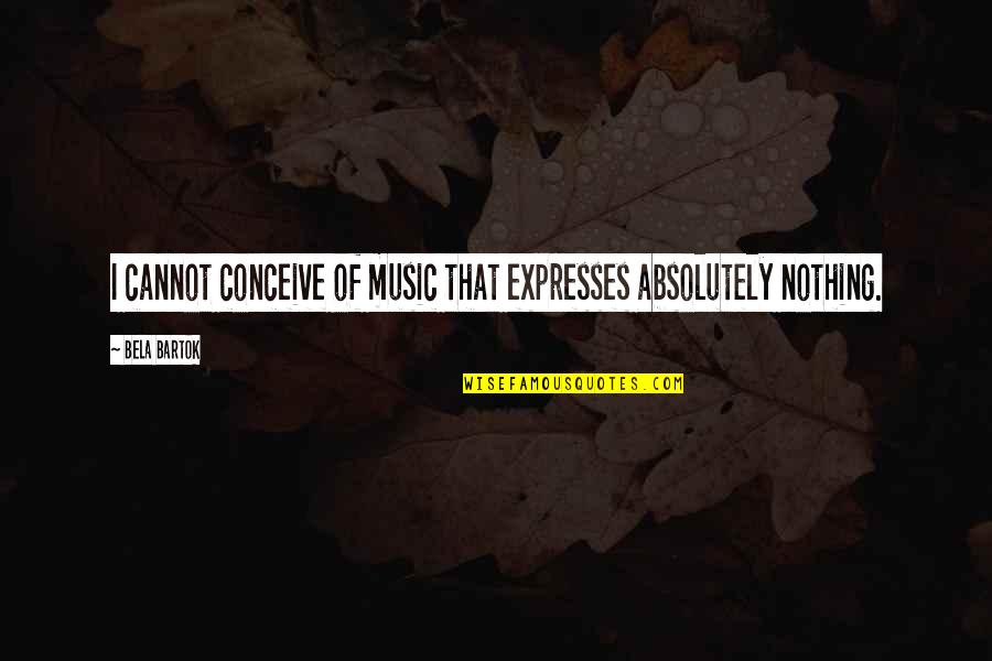 Suspenders Quotes By Bela Bartok: I cannot conceive of music that expresses absolutely