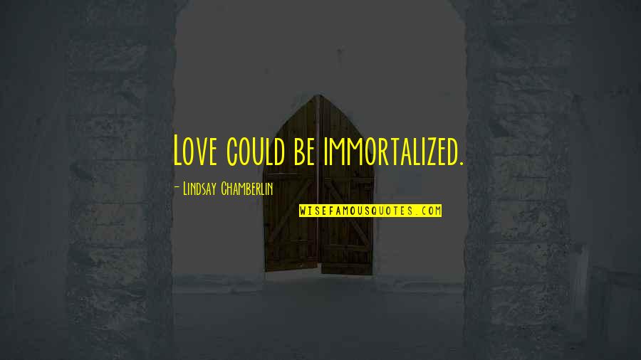 Suspendido Sinonimo Quotes By Lindsay Chamberlin: Love could be immortalized. Suspendido Sinonimo Quotes By Lindsay Chamberlin: Love could be immortalized.