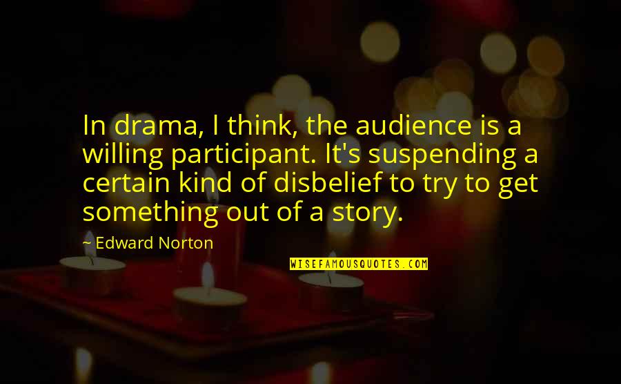 Suspending Disbelief Quotes By Edward Norton: In drama, I think, the audience is a