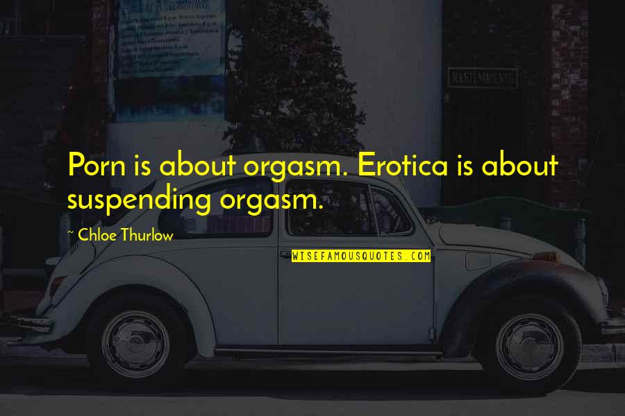 Suspending Quotes By Chloe Thurlow: Porn is about orgasm. Erotica is about suspending Suspending Quotes By Chloe Thurlow: Porn is about orgasm. Erotica is about suspending