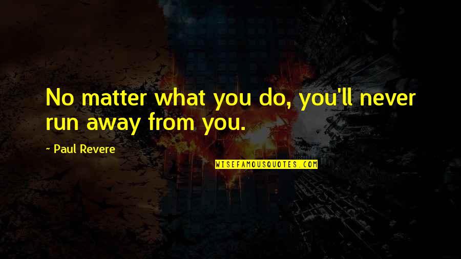 Suspens O De Prazos Quotes By Paul Revere: No matter what you do, you'll never run Suspens O De Prazos Quotes By Paul Revere: No matter what you do, you'll never run