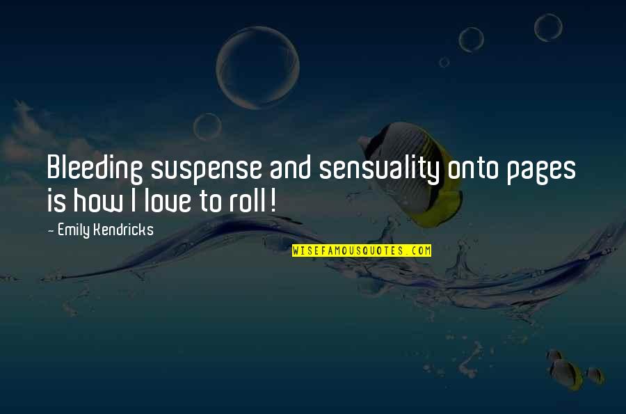 Suspense Love Quotes By Emily Kendricks: Bleeding suspense and sensuality onto pages is how