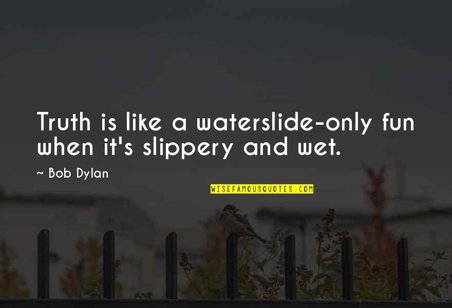 Suspenseful Quotes By Bob Dylan: Truth is like a waterslide-only fun when it's