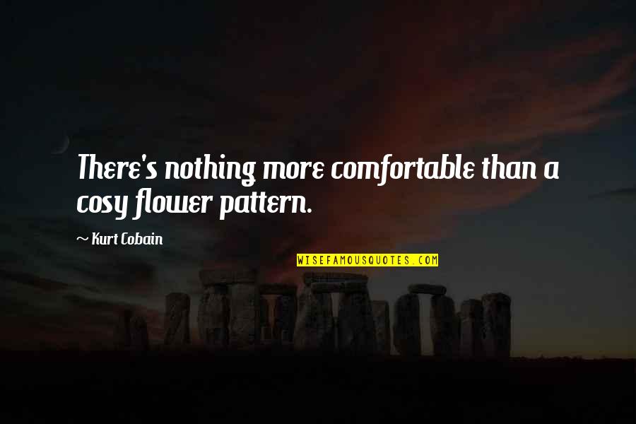 Suspenseful Words Quotes By Kurt Cobain: There's nothing more comfortable than a cosy flower