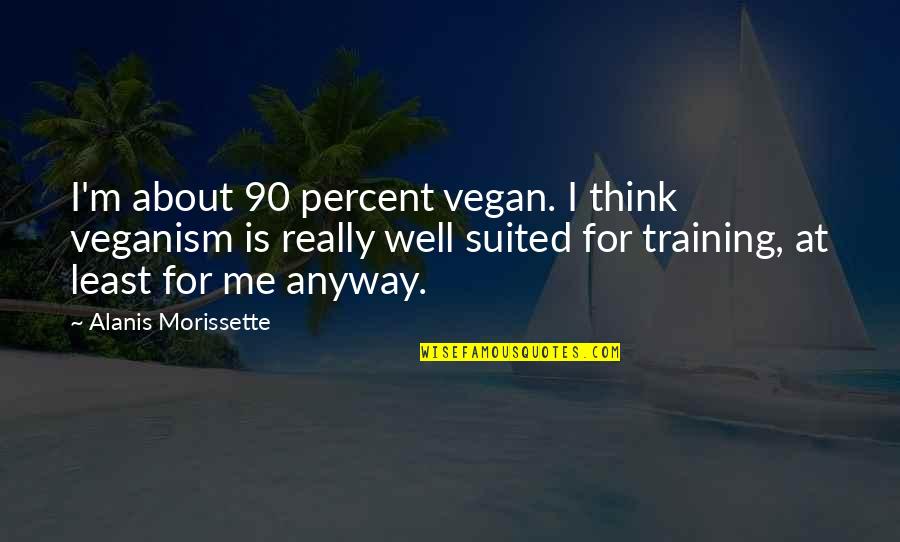 Suspension Bridge Quotes By Alanis Morissette: I'm about 90 percent vegan. I think veganism