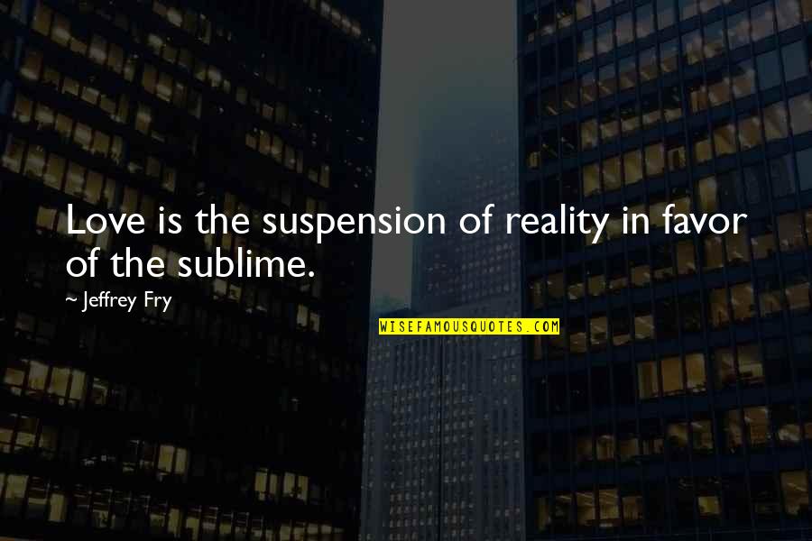 Suspension Quotes By Jeffrey Fry: Love is the suspension of reality in favor