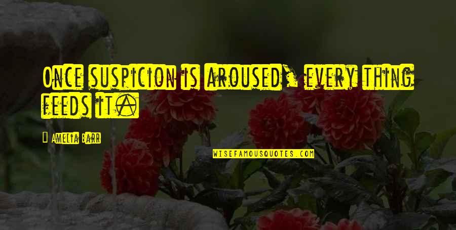 Suspicion Quotes By Amelia Barr: Once suspicion is aroused, every thing feeds it. Suspicion Quotes By Amelia Barr: Once suspicion is aroused, every thing feeds it.
