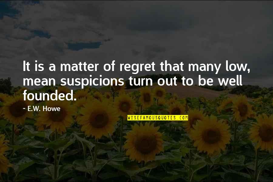 Suspicions Quotes By E.W. Howe: It is a matter of regret that many