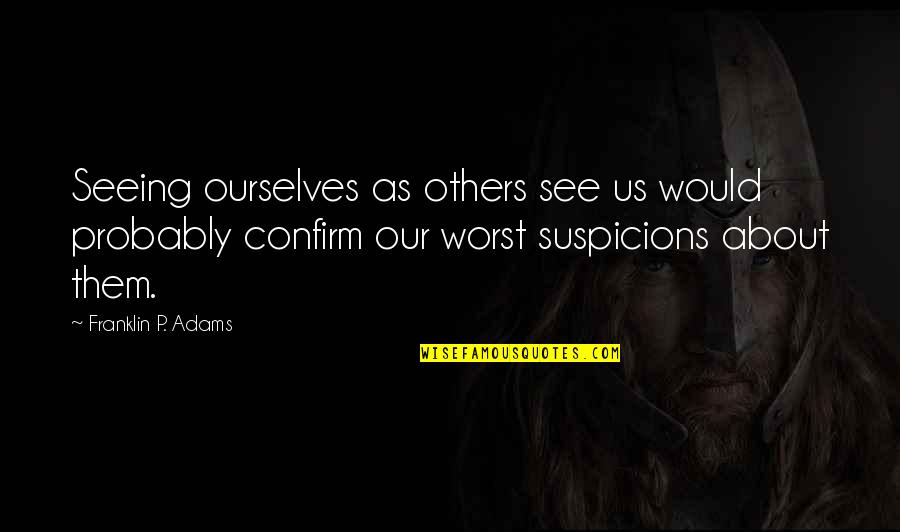 Suspicions Quotes By Franklin P. Adams: Seeing ourselves as others see us would probably