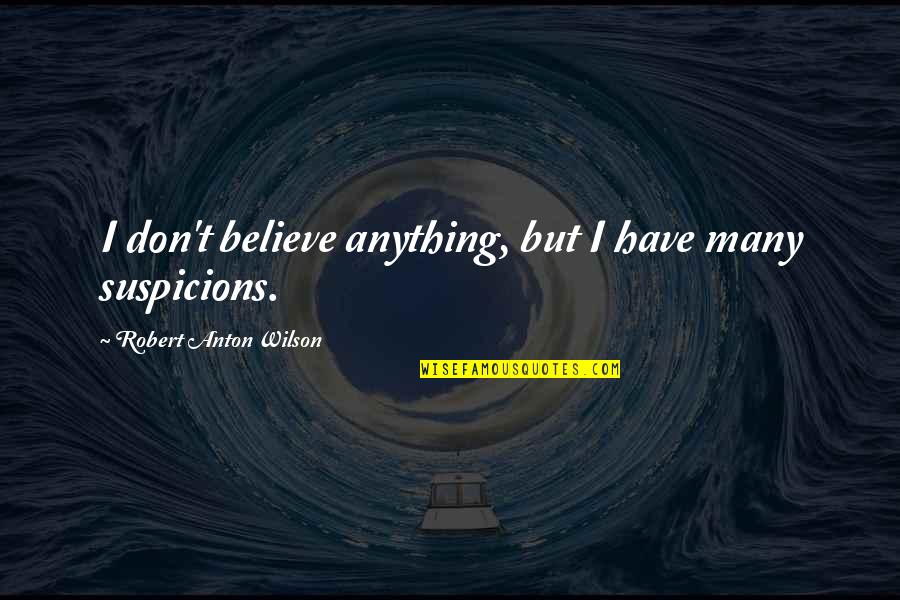 Suspicions Quotes By Robert Anton Wilson: I don't believe anything, but I have many