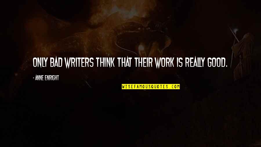 Suspicions Related Quotes By Anne Enright: Only bad writers think that their work is Suspicions Related Quotes By Anne Enright: Only bad writers think that their work is