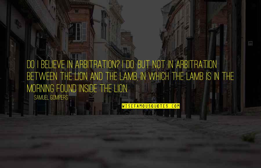 Suspicious Funny Quotes By Samuel Gompers: Do I believe in arbitration? I do. But Suspicious Funny Quotes By Samuel Gompers: Do I believe in arbitration? I do. But