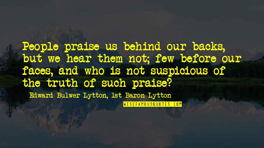 Suspicious People Quotes By Edward Bulwer-Lytton, 1st Baron Lytton: People praise us behind our backs, but we
