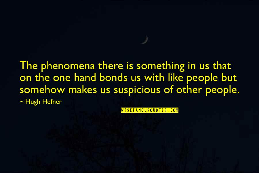 Suspicious People Quotes By Hugh Hefner: The phenomena there is something in us that