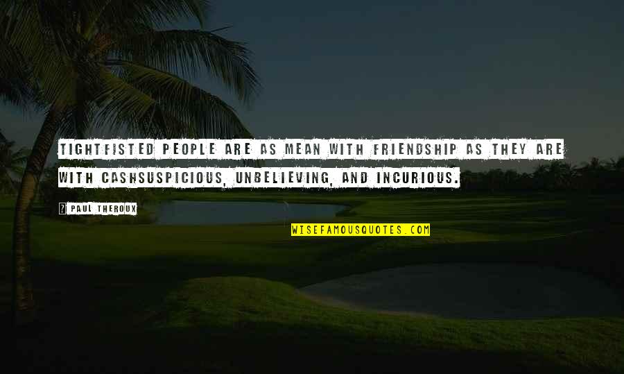Suspicious People Quotes By Paul Theroux: Tightfisted people are as mean with friendship as