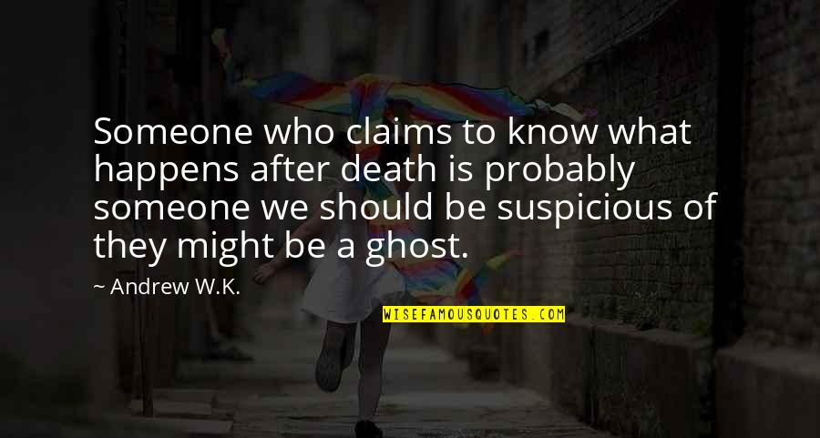 Suspicious Quotes By Andrew W.K.: Someone who claims to know what happens after Suspicious Quotes By Andrew W.K.: Someone who claims to know what happens after