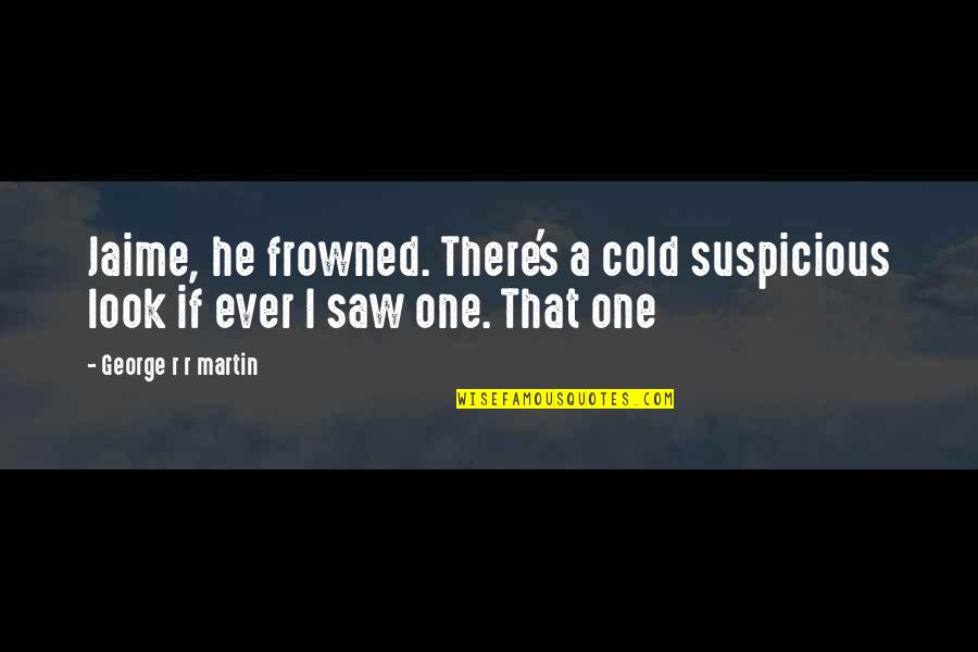 Suspicious Quotes By George R R Martin: Jaime, he frowned. There's a cold suspicious look Suspicious Quotes By George R R Martin: Jaime, he frowned. There's a cold suspicious look