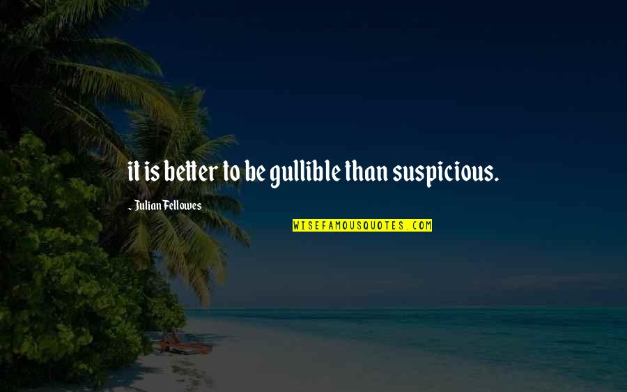 Suspicious Quotes By Julian Fellowes: it is better to be gullible than suspicious. Suspicious Quotes By Julian Fellowes: it is better to be gullible than suspicious.