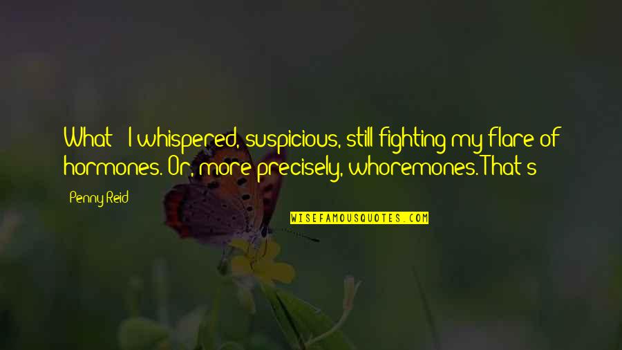 Suspicious Quotes By Penny Reid: What?" I whispered, suspicious, still fighting my flare Suspicious Quotes By Penny Reid: What?" I whispered, suspicious, still fighting my flare
