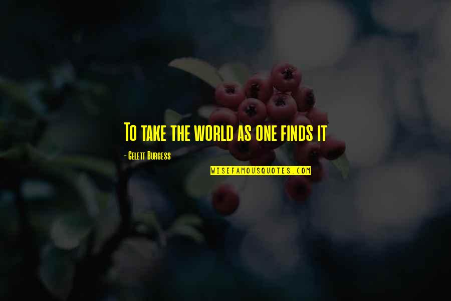 Suspiros Venezolanos Quotes By Gelett Burgess: To take the world as one finds it Suspiros Venezolanos Quotes By Gelett Burgess: To take the world as one finds it