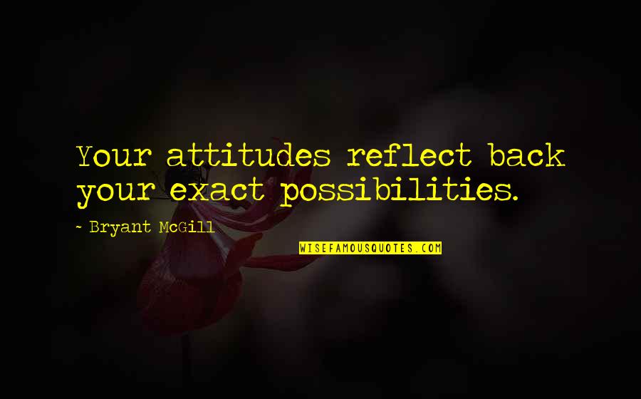 Sussed Out Quotes By Bryant McGill: Your attitudes reflect back your exact possibilities.