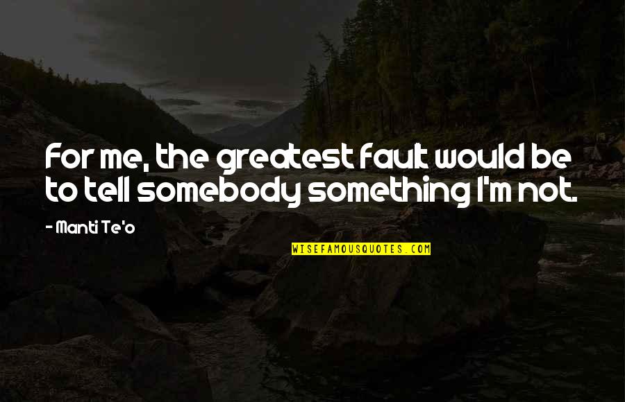 Sussen Khan Quotes By Manti Te'o: For me, the greatest fault would be to