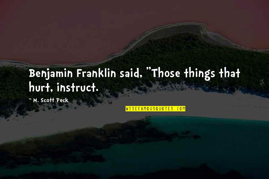 Sussen Quotes By M. Scott Peck: Benjamin Franklin said, "Those things that hurt, instruct. Sussen Quotes By M. Scott Peck: Benjamin Franklin said, "Those things that hurt, instruct.