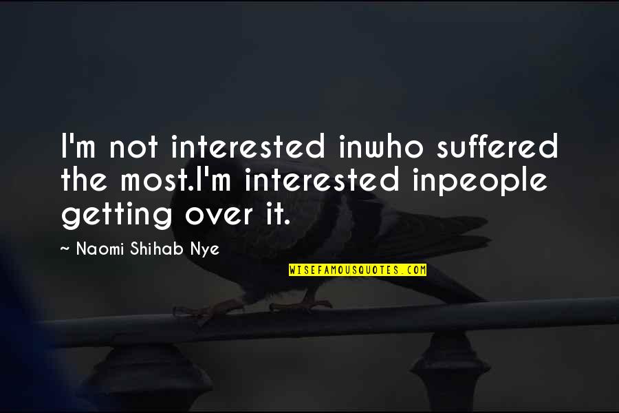 Sussing Quotes By Naomi Shihab Nye: I'm not interested inwho suffered the most.I'm interested