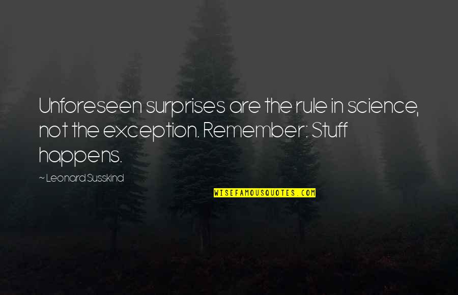 Susskind Quotes By Leonard Susskind: Unforeseen surprises are the rule in science, not