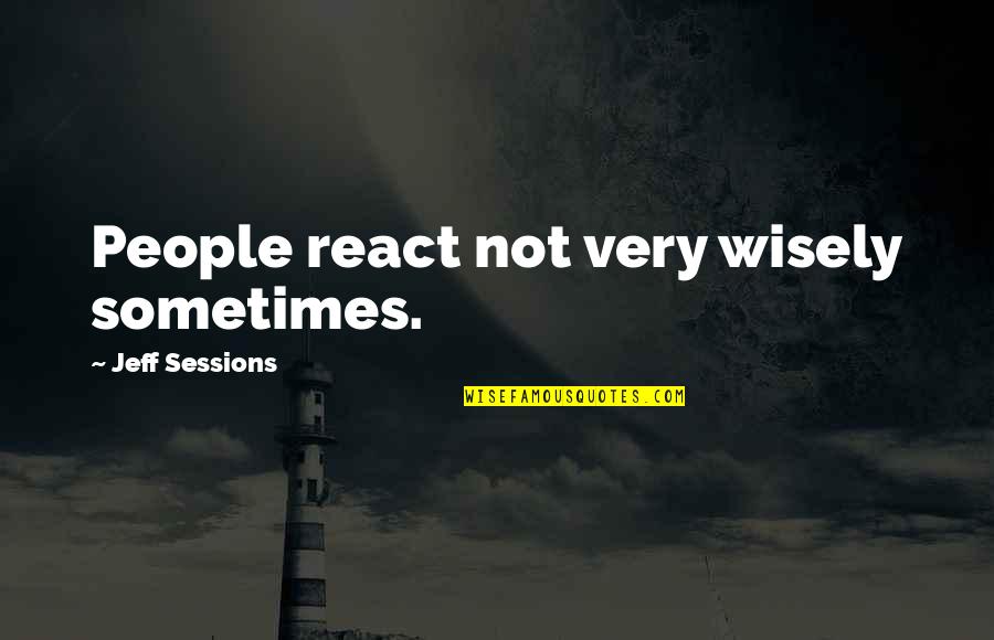 Sussner Justin Quotes By Jeff Sessions: People react not very wisely sometimes. Sussner Justin Quotes By Jeff Sessions: People react not very wisely sometimes.