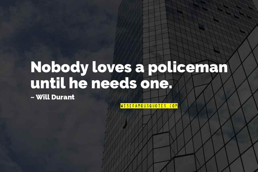 Sustache Sustache Quotes By Will Durant: Nobody loves a policeman until he needs one. Sustache Sustache Quotes By Will Durant: Nobody loves a policeman until he needs one.