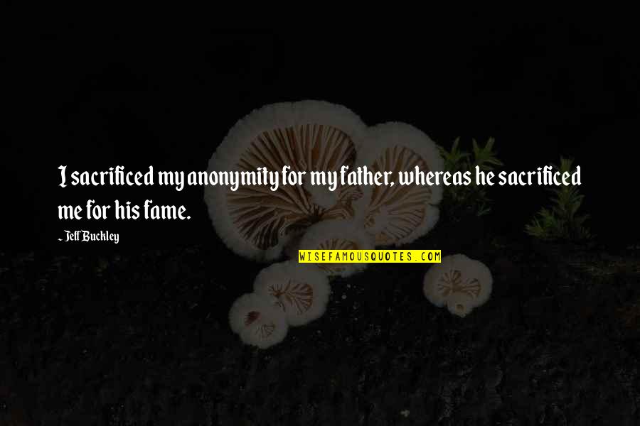 Sustad Photography Quotes By Jeff Buckley: I sacrificed my anonymity for my father, whereas