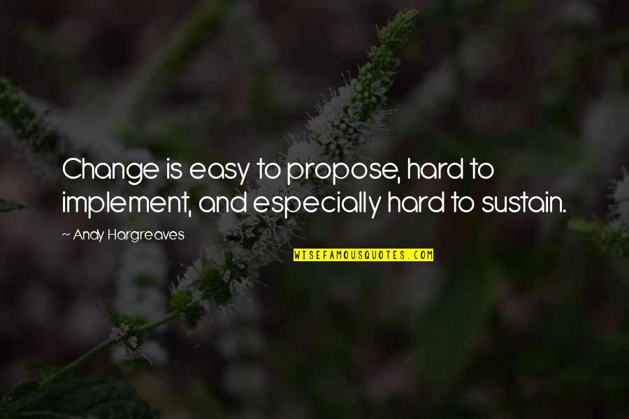Sustain Change Quotes By Andy Hargreaves: Change is easy to propose, hard to implement,
