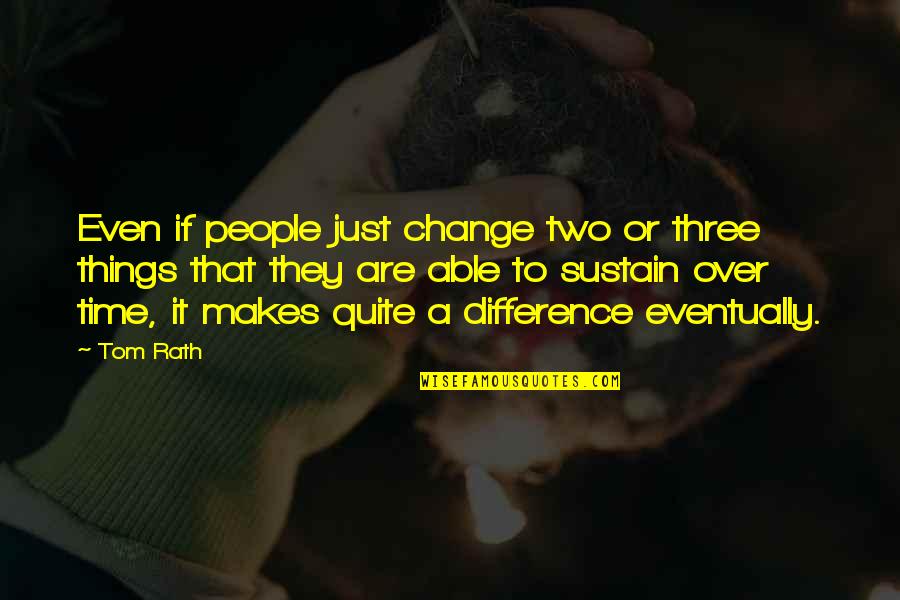 Sustain Change Quotes By Tom Rath: Even if people just change two or three