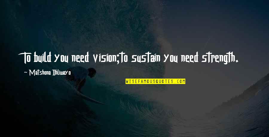 Sustain Quotes Quotes By Matshona Dhliwayo: To build you need vision;to sustain you need