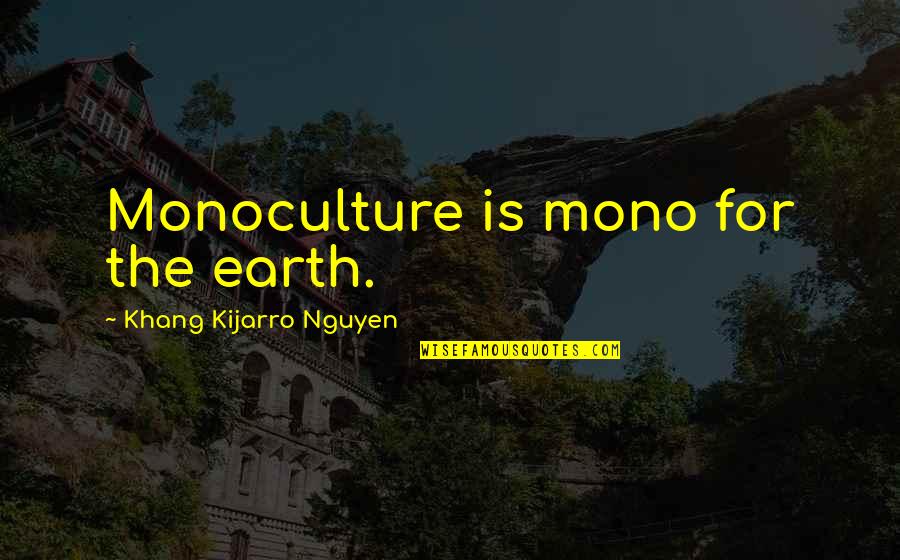 Sustainability In Earth Quotes By Khang Kijarro Nguyen: Monoculture is mono for the earth.