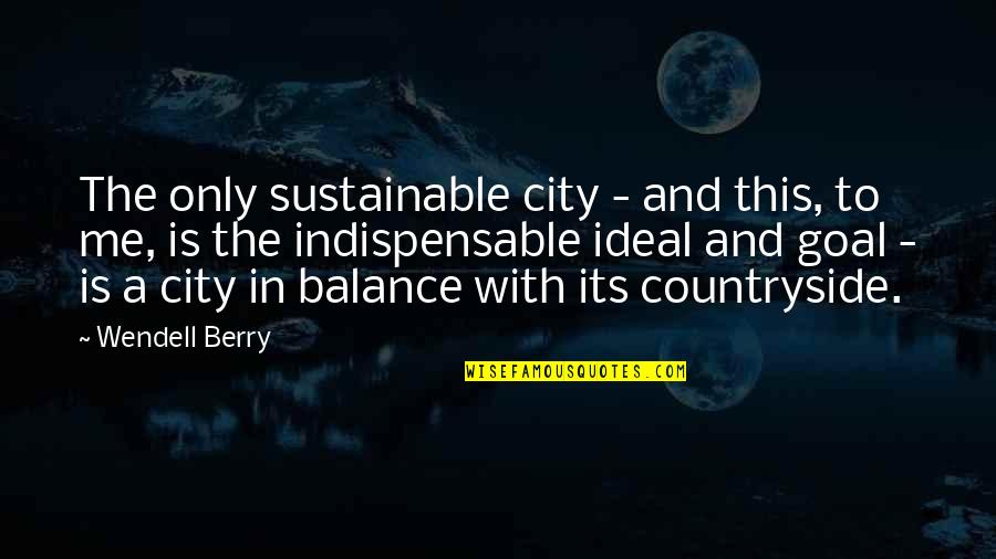 Sustainable City Quotes By Wendell Berry: The only sustainable city - and this, to
