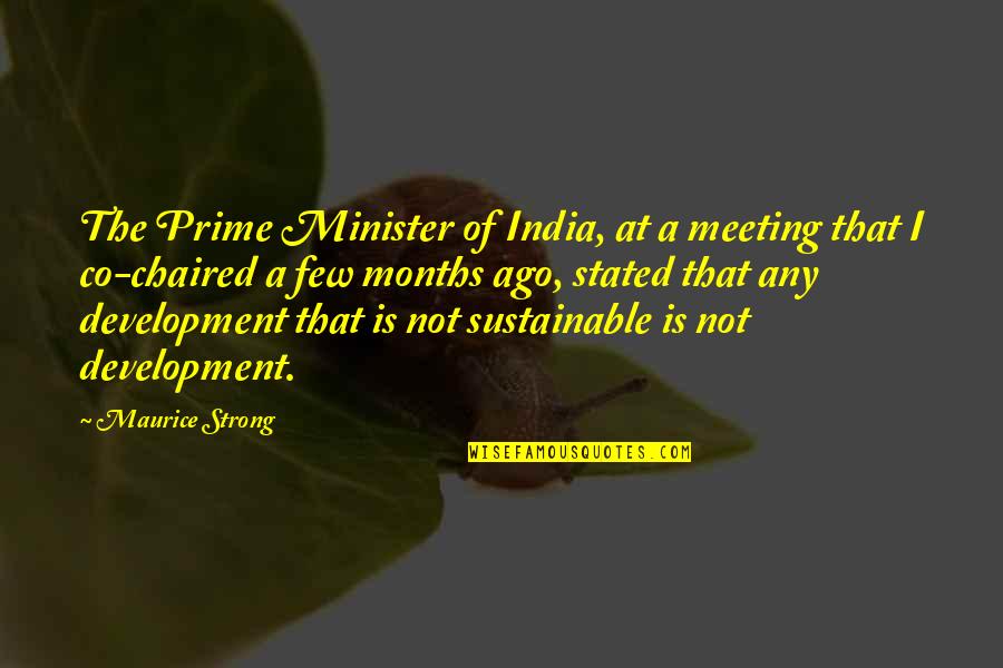 Sustainable Development Quotes By Maurice Strong: The Prime Minister of India, at a meeting
