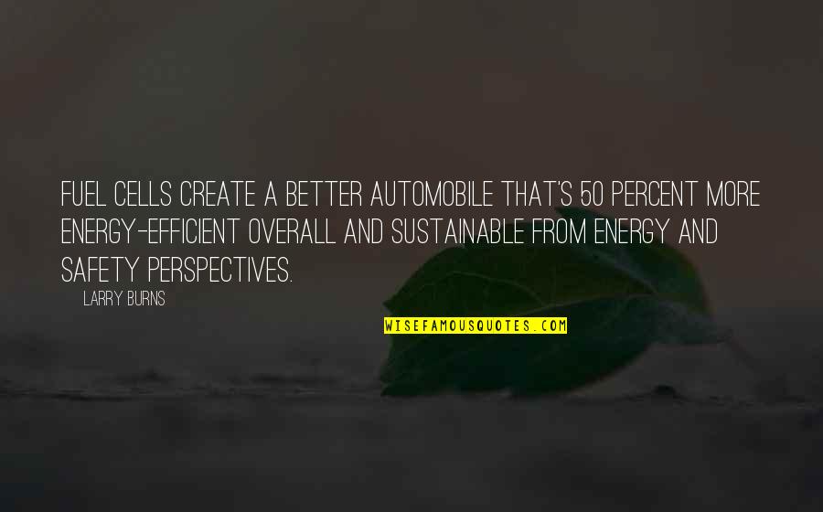 Sustainable Energy For All Quotes By Larry Burns: Fuel cells create a better automobile that's 50 Sustainable Energy For All Quotes By Larry Burns: Fuel cells create a better automobile that's 50