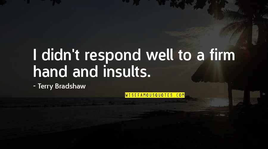 Sustainable Energy For All Quotes By Terry Bradshaw: I didn't respond well to a firm hand Sustainable Energy For All Quotes By Terry Bradshaw: I didn't respond well to a firm hand