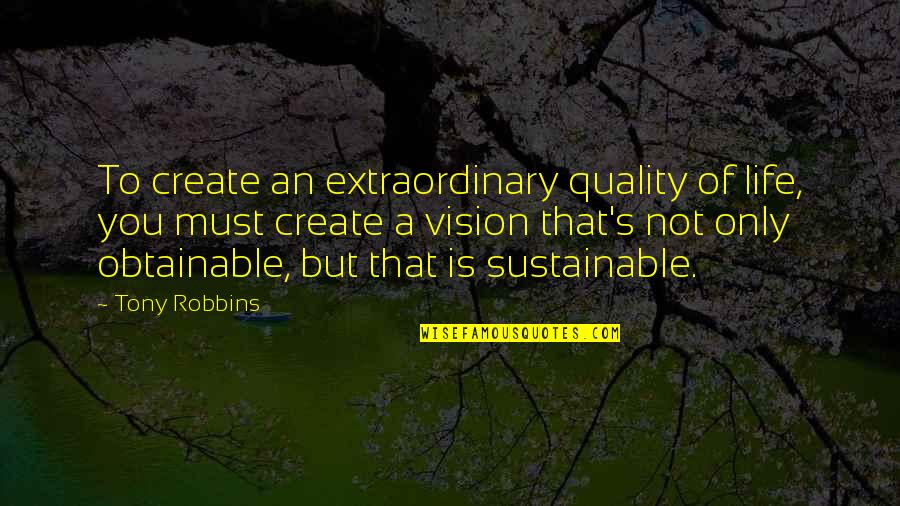 Sustainable Life Quotes By Tony Robbins: To create an extraordinary quality of life, you