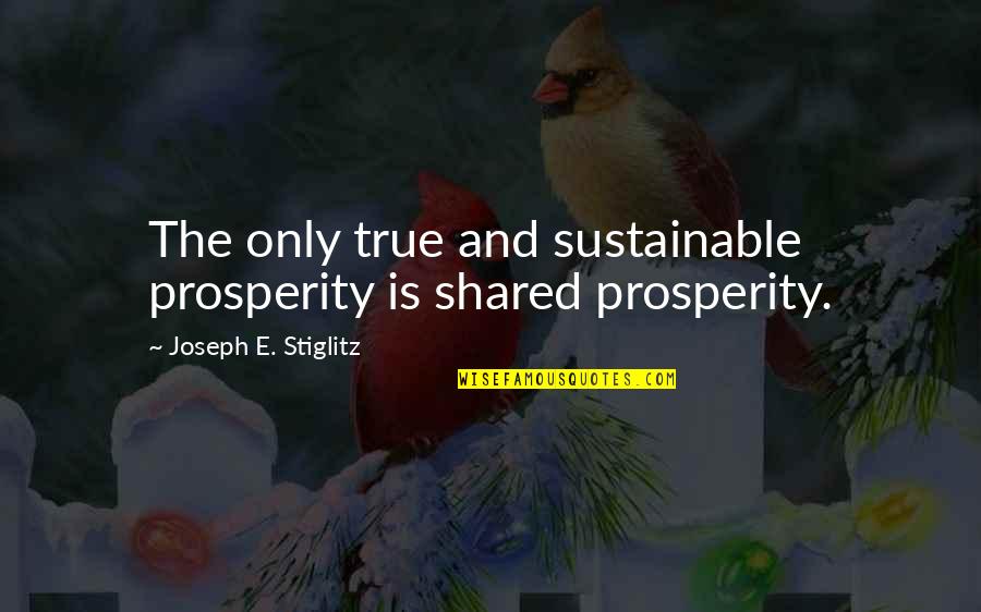 Sustainable Prosperity Quotes By Joseph E. Stiglitz: The only true and sustainable prosperity is shared Sustainable Prosperity Quotes By Joseph E. Stiglitz: The only true and sustainable prosperity is shared