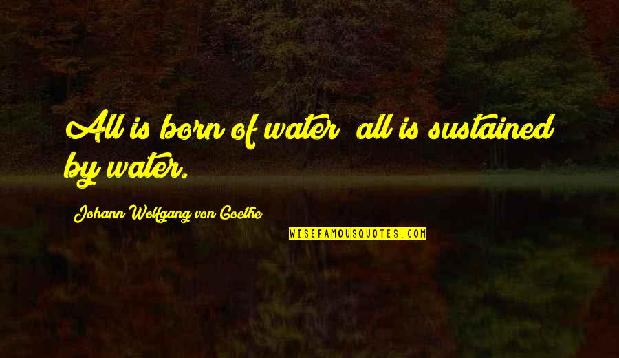 Sustained Quotes By Johann Wolfgang Von Goethe: All is born of water; all is sustained Sustained Quotes By Johann Wolfgang Von Goethe: All is born of water; all is sustained