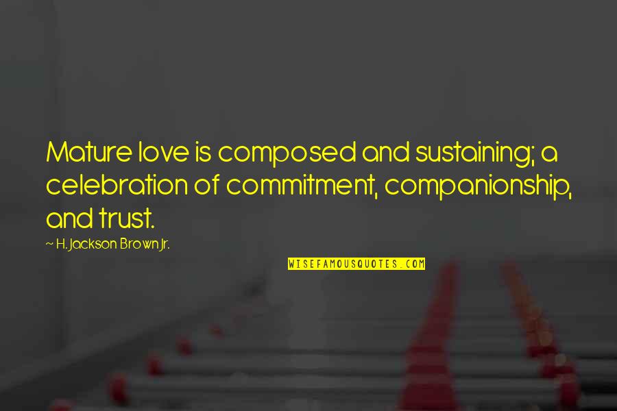 Sustaining Love Quotes By H. Jackson Brown Jr.: Mature love is composed and sustaining; a celebration