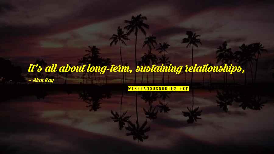 Sustaining Quotes By Alan Kay: It's all about long-term, sustaining relationships,