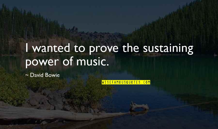 Sustaining Quotes By David Bowie: I wanted to prove the sustaining power of