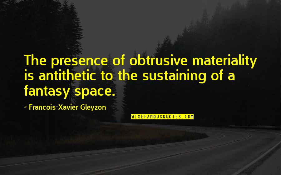 Sustaining Quotes By Francois-Xavier Gleyzon: The presence of obtrusive materiality is antithetic to