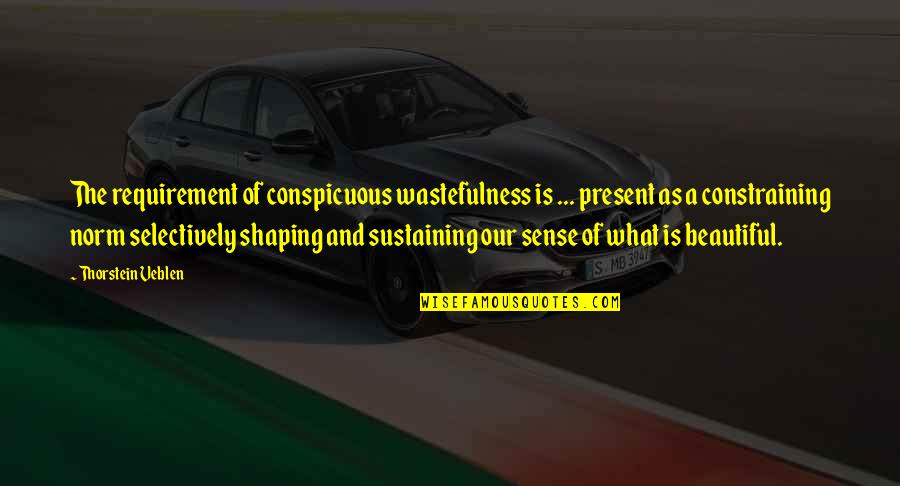 Sustaining Quotes By Thorstein Veblen: The requirement of conspicuous wastefulness is ... present