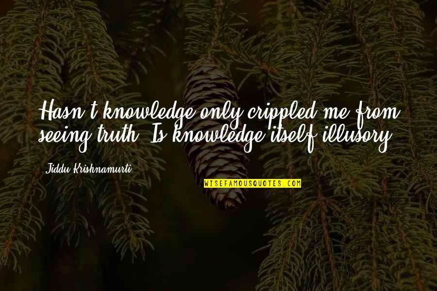 Sustancialmente Sinonimos Quotes By Jiddu Krishnamurti: Hasn't knowledge only crippled me from seeing truth?